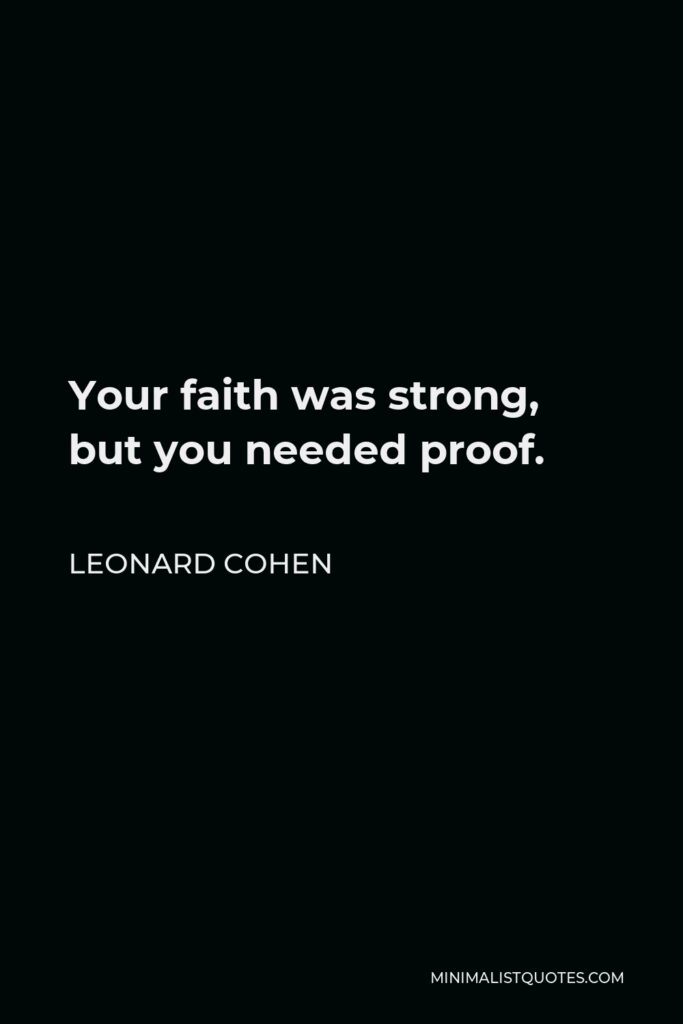 Leonard Cohen Quote - Your faith was strong, but you needed proof.
