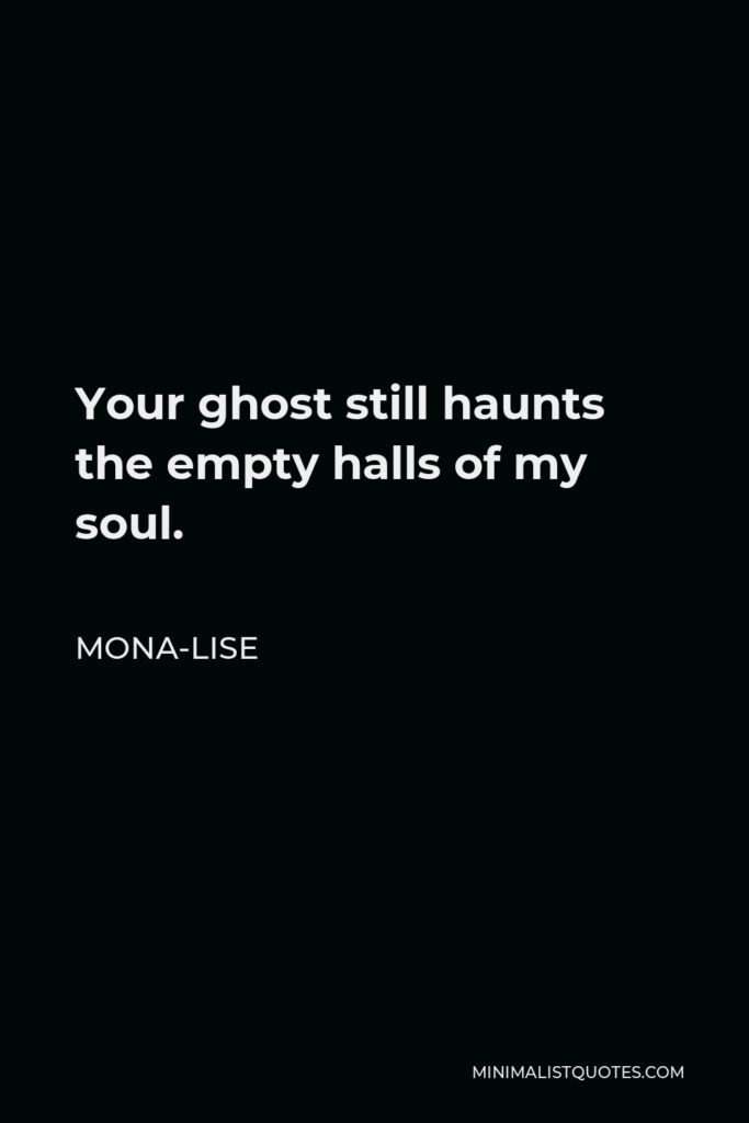 Mona-Lise Quote - Your ghost still haunts the empty halls of my soul.