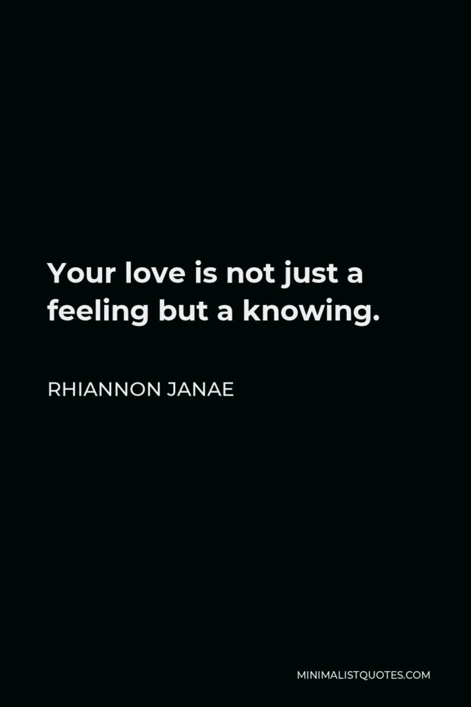 Rhiannon Janae Quote - Your love is not just a feeling but a knowing.