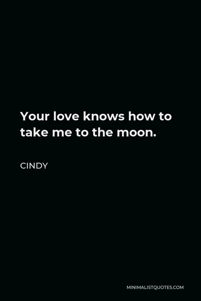 Cindy Quote - Your love knows how to take me to the moon.