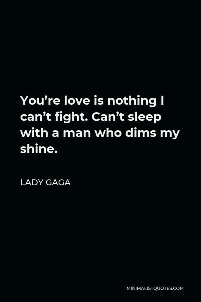 Lady Gaga Quote - You’re love is nothing I can’t fight. Can’t sleep with a man who dims my shine.