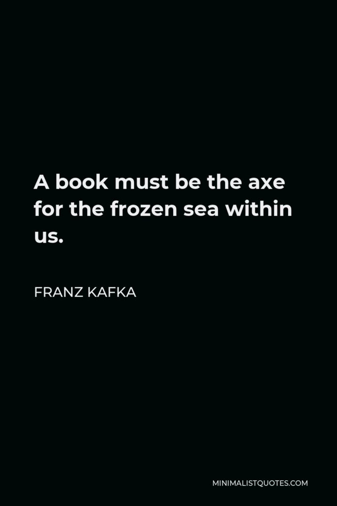 Franz Kafka Quote - A book must be the axe for the frozen sea within us.