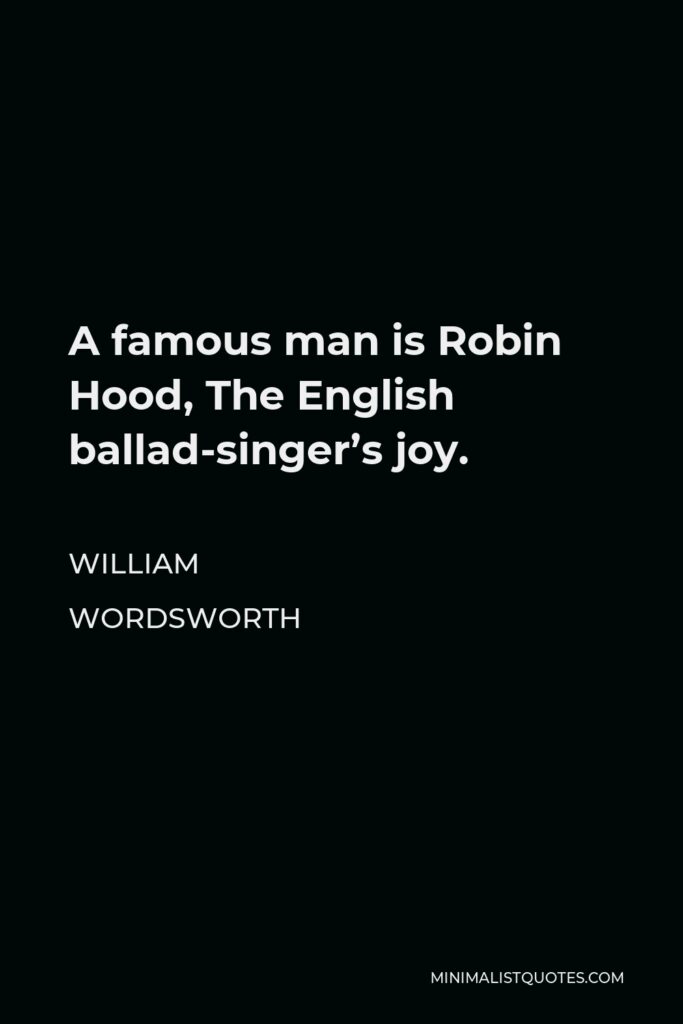 William Wordsworth Quote - A famous man is Robin Hood, The English ballad-singer’s joy.