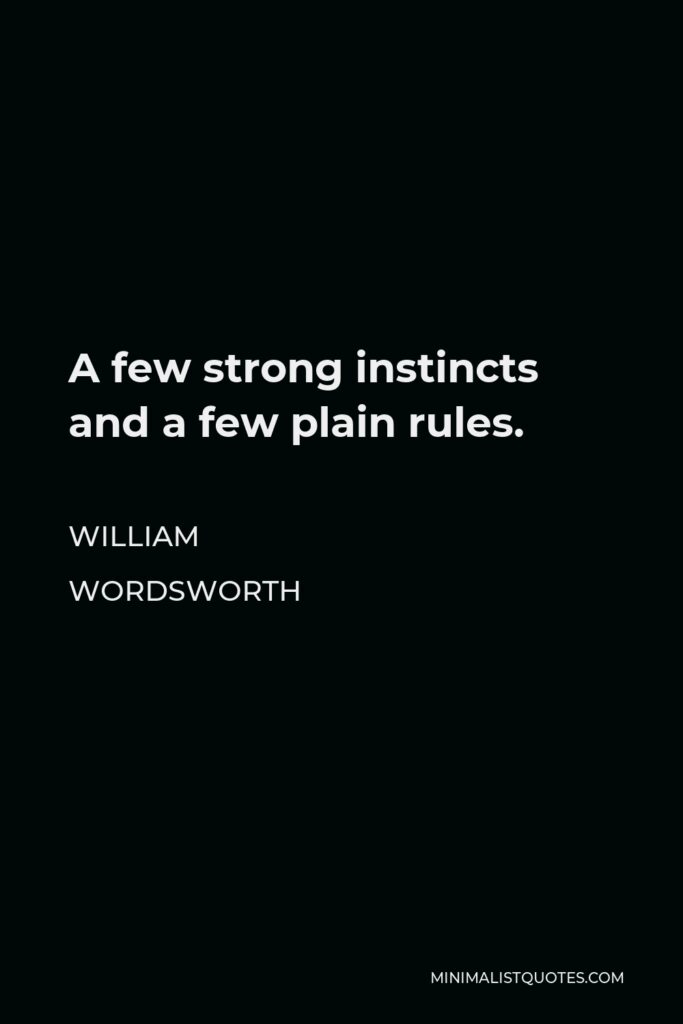 William Wordsworth Quote - A few strong instincts and a few plain rules.