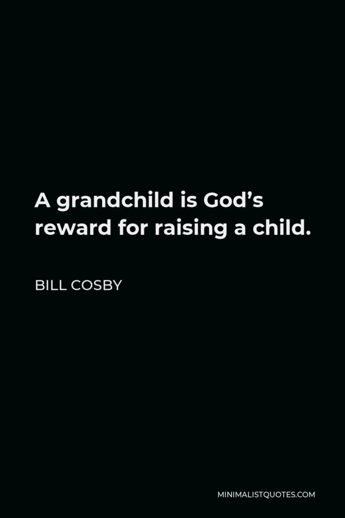Bill Cosby Quote - A grandchild is God’s reward for raising a child.