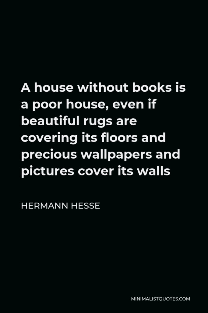 Hermann Hesse Quote - A house without books is a poor house, even if beautiful rugs are covering its floors and precious wallpapers and pictures cover its walls