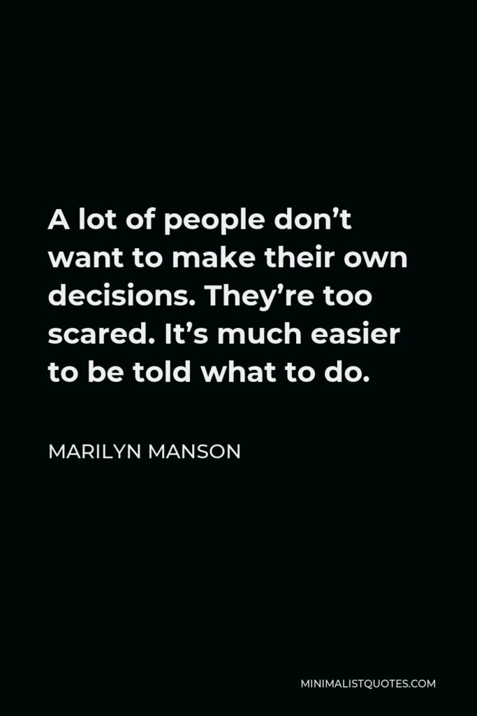 Marilyn Manson Quote - A lot of people don’t want to make their own decisions. They’re too scared. It’s much easier to be told what to do.