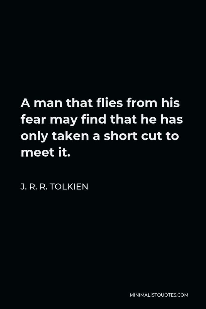 J. R. R. Tolkien Quote - A man that flies from his fear may find that he has only taken a short cut to meet it.