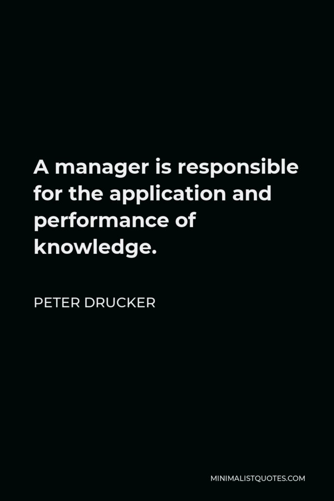 Peter Drucker Quote - A manager is responsible for the application and performance of knowledge.