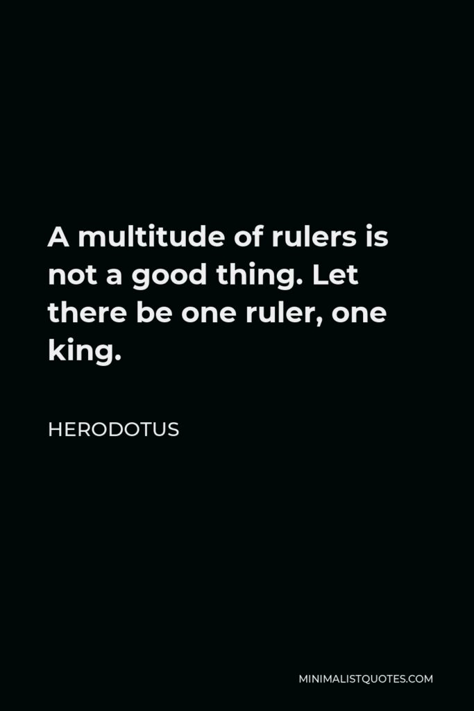 Herodotus Quote - A multitude of rulers is not a good thing. Let there be one ruler, one king.