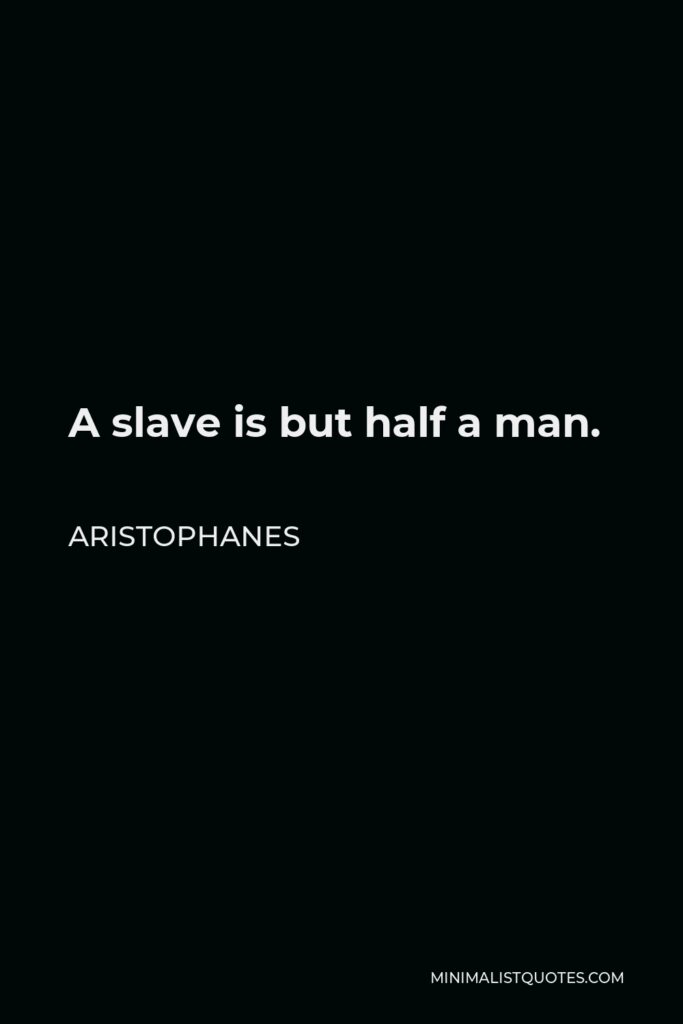Aristophanes Quote - A slave is but half a man.