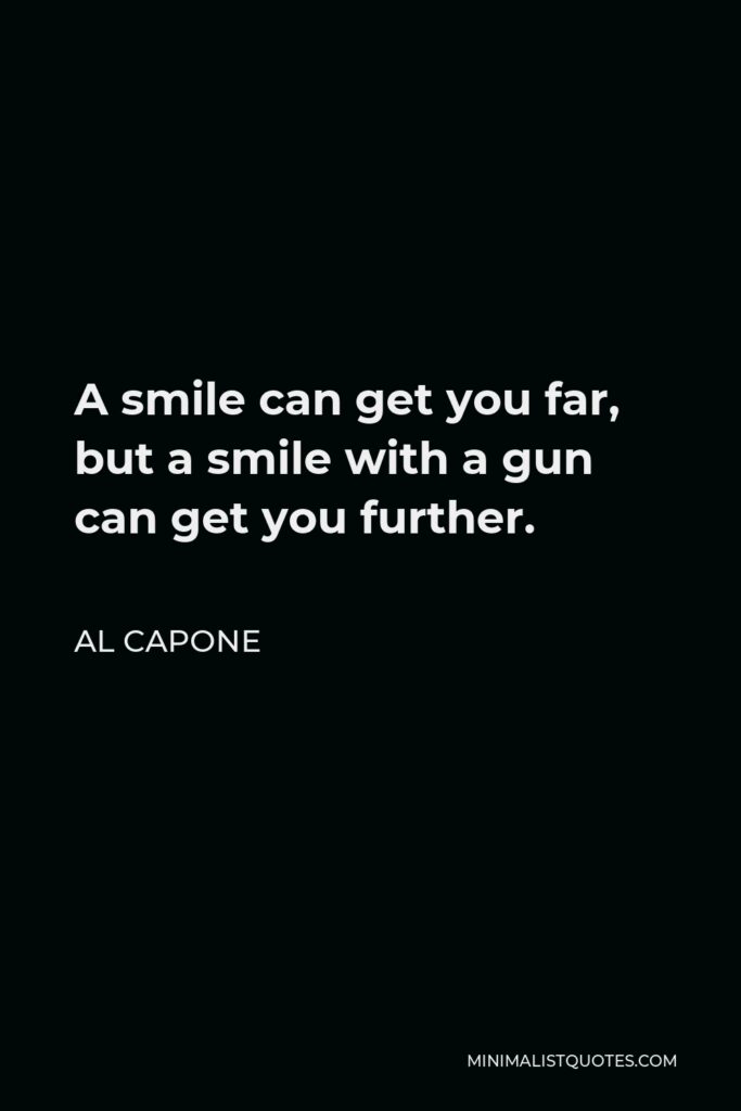 Al Capone Quote - A smile can get you far, but a smile with a gun can get you further.