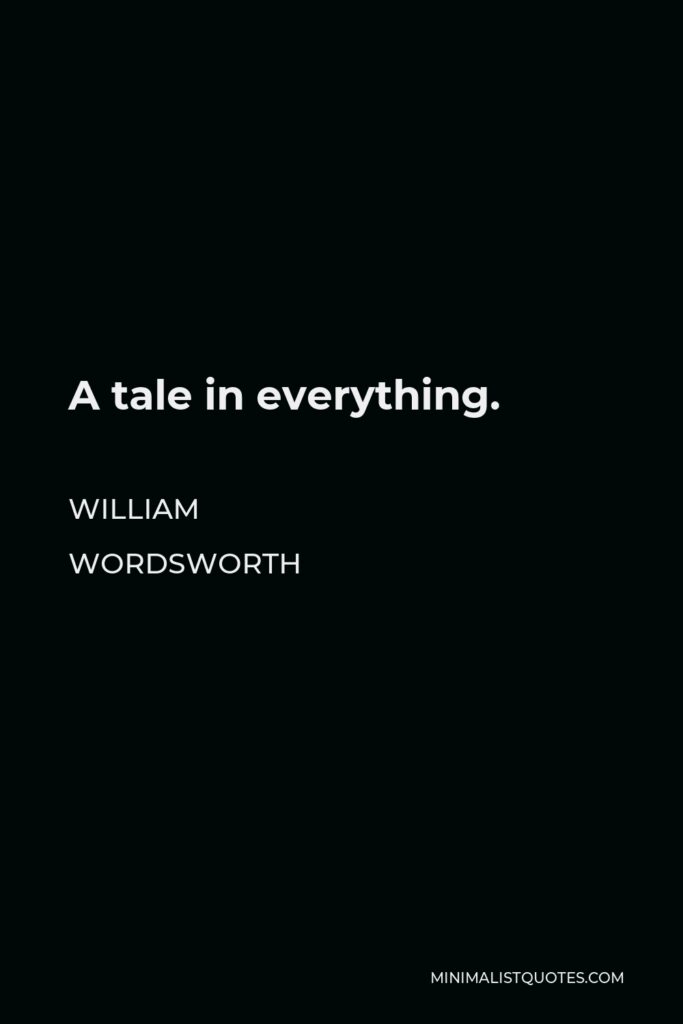 William Wordsworth Quote - A tale in everything.