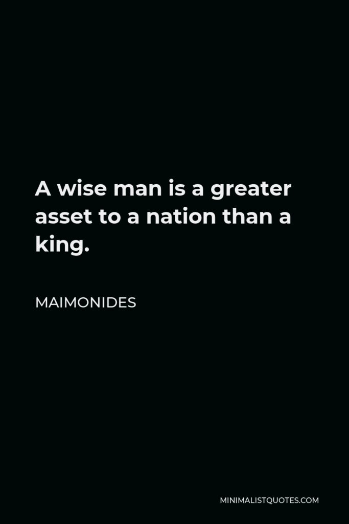 Maimonides Quote - A wise man is a greater asset to a nation than a king.