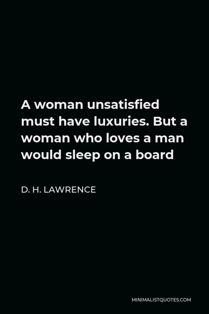 D. H. Lawrence Quote - A woman unsatisfied must have luxuries. But a woman who loves a man would sleep on a board