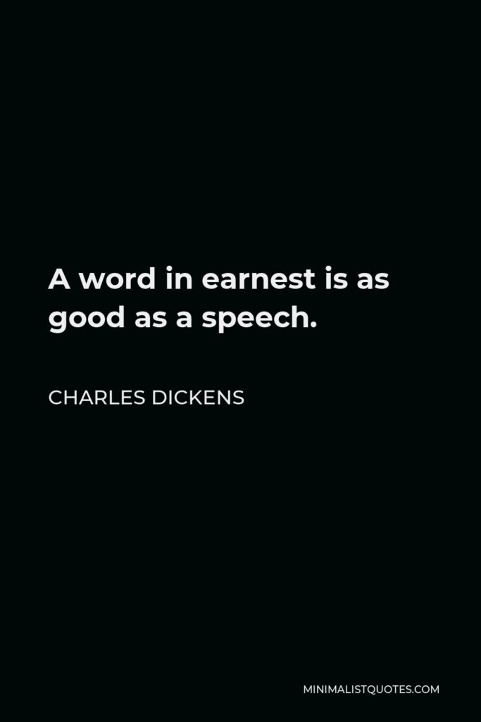 Charles Dickens Quote - A word in earnest is as good as a speech.