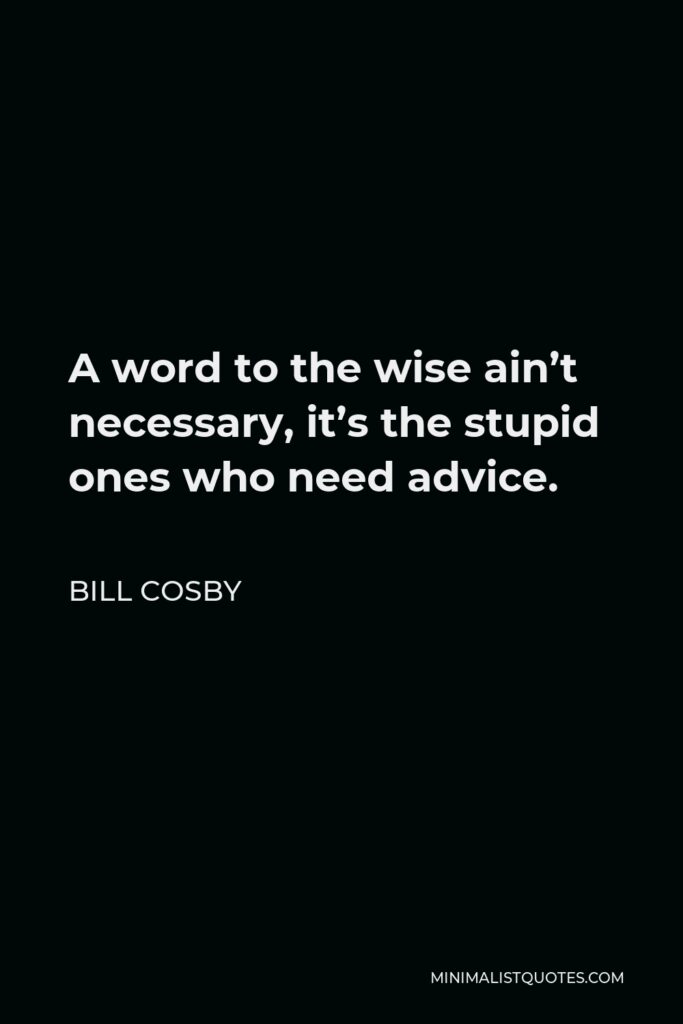 Bill Cosby Quote - A word to the wise ain’t necessary, it’s the stupid ones who need advice.