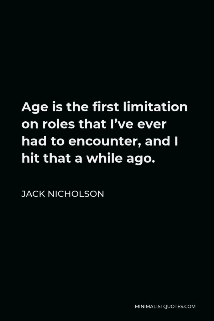 Jack Nicholson Quote - Age is the first limitation on roles that I’ve ever had to encounter, and I hit that a while ago.
