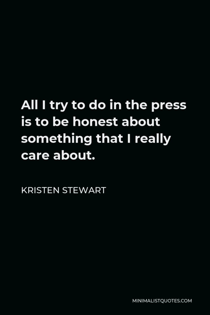 Kristen Stewart Quote - All I try to do in the press is to be honest about something that I really care about.