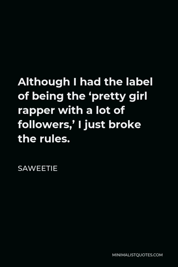 Saweetie Quote - Although I had the label of being the ‘pretty girl rapper with a lot of followers,’ I just broke the rules.