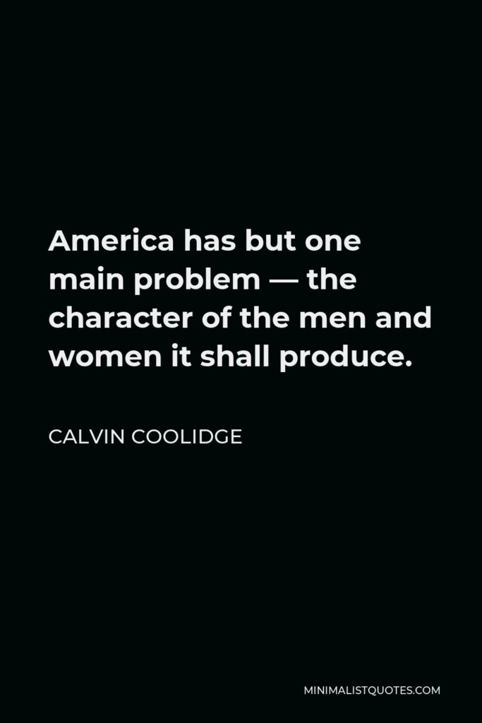 Calvin Coolidge Quote - America has but one main problem — the character of the men and women it shall produce.