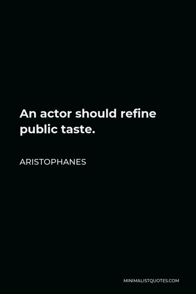 Aristophanes Quote - An actor should refine public taste.
