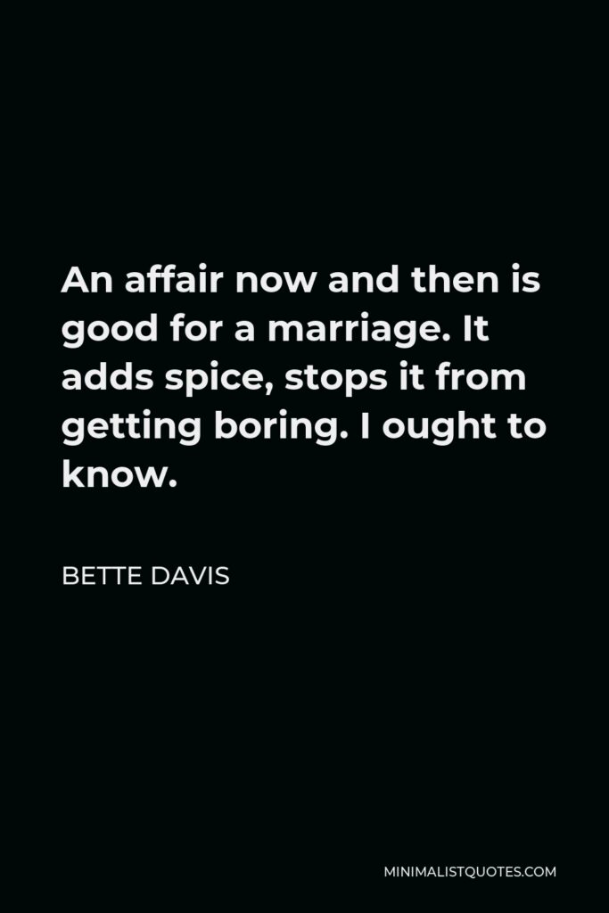 Bette Davis Quote - An affair now and then is good for a marriage. It adds spice, stops it from getting boring. I ought to know.