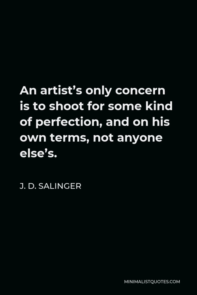 J. D. Salinger Quote - An artist’s only concern is to shoot for some kind of perfection, and on his own terms, not anyone else’s.