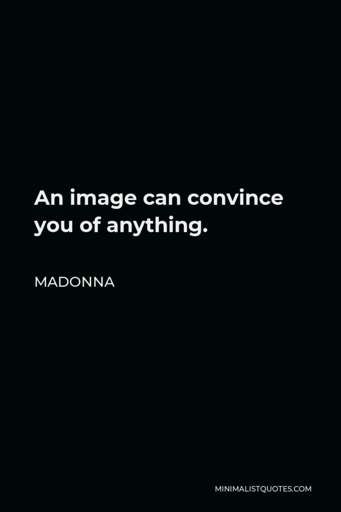 Madonna Quote - An image can convince you of anything.