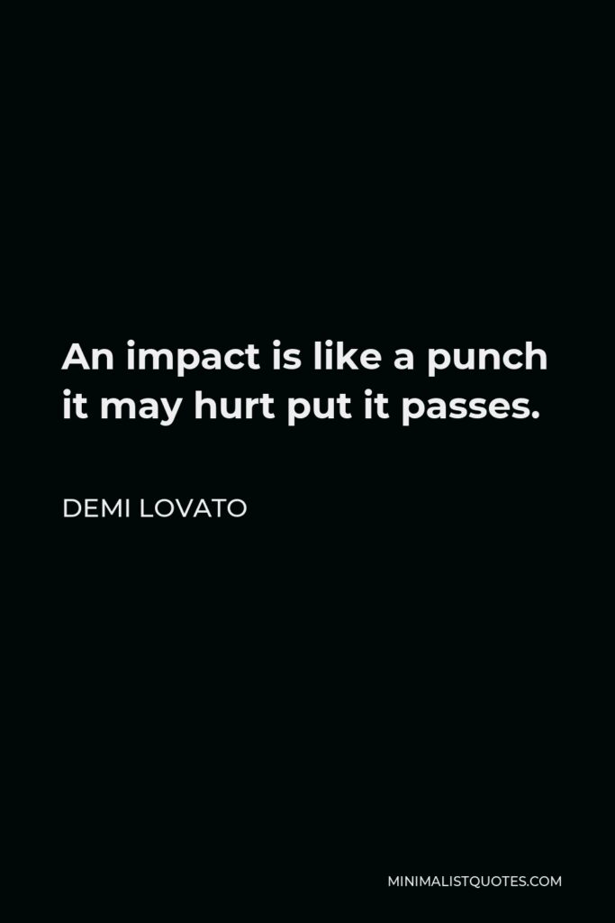 Demi Lovato Quote - An impact is like a punch it may hurt put it passes.