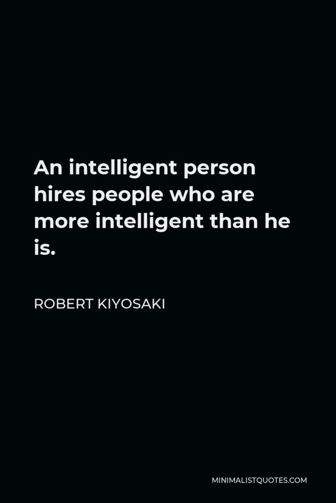 Robert Kiyosaki Quote - An intelligent person hires people who are more intelligent than he is.