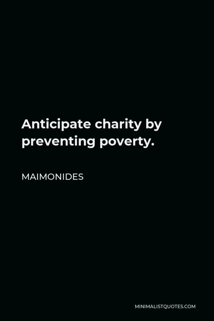 Maimonides Quote - Anticipate charity by preventing poverty.
