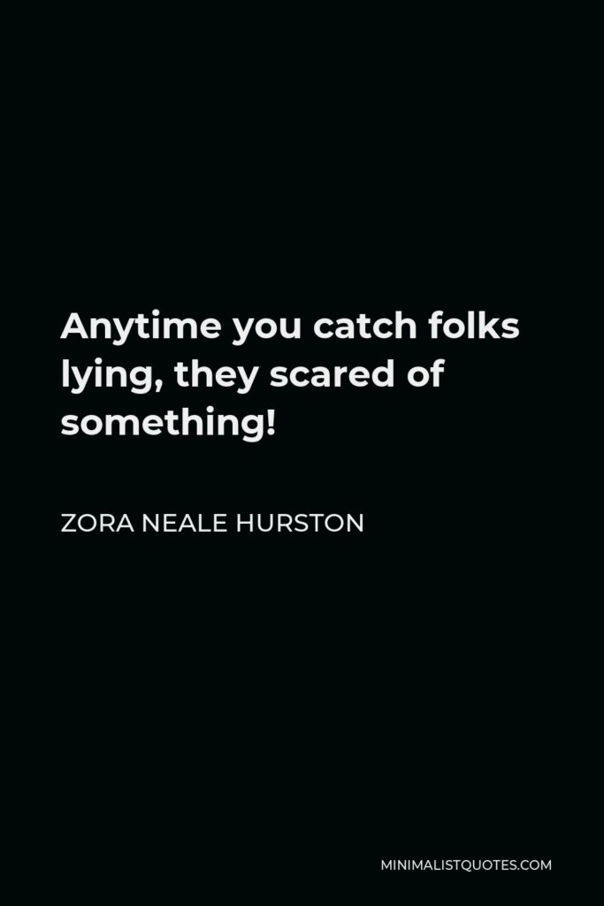 Zora Neale Hurston Quote - Anytime you catch folks lying, they scared of something!