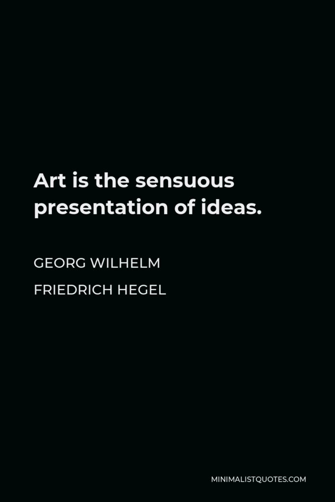 Georg Wilhelm Friedrich Hegel Quote - Art is the sensuous presentation of ideas.