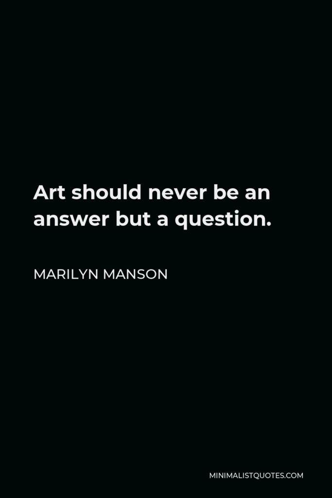Marilyn Manson Quote - Art should never be an answer but a question.
