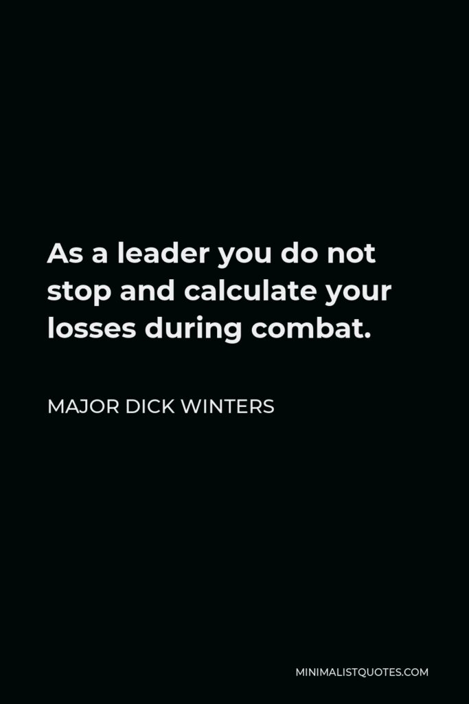 Major Dick Winters Quote - As a leader you do not stop and calculate your losses during combat.