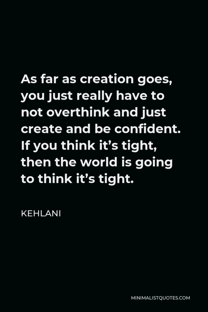 Kehlani Quote - As far as creation goes, you just really have to not overthink and just create and be confident. If you think it’s tight, then the world is going to think it’s tight.