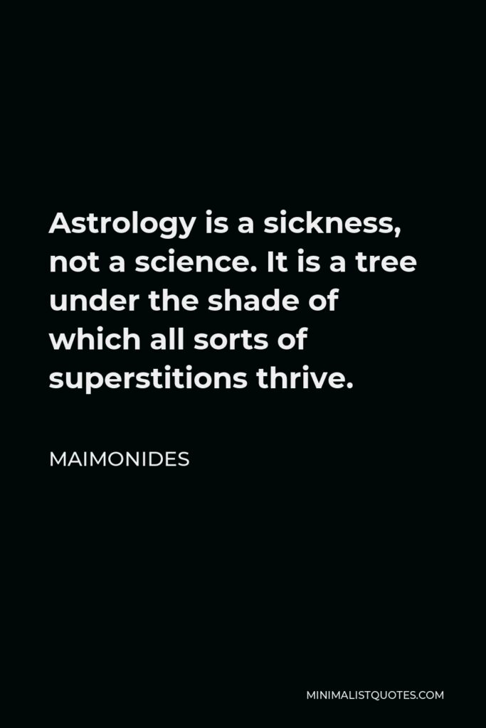 Maimonides Quote - Astrology is a sickness, not a science. It is a tree under the shade of which all sorts of superstitions thrive.