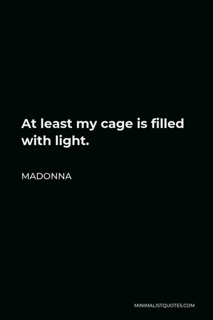 Madonna Quote - At least my cage is filled with light.