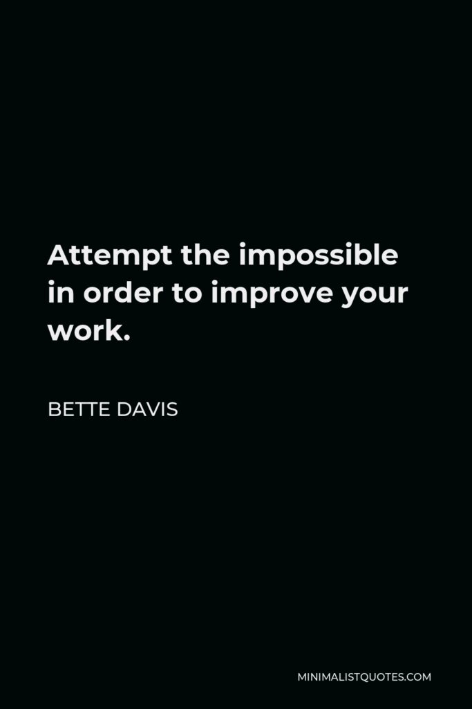 Bette Davis Quote - Attempt the impossible in order to improve your work.