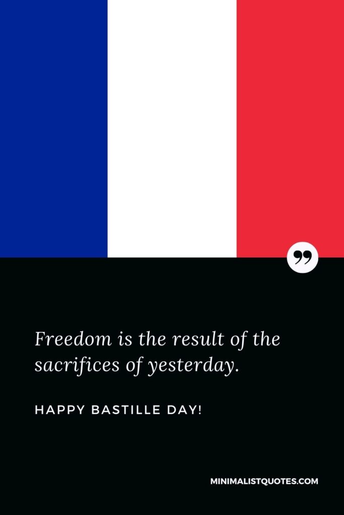 Bastille Day Wishes: Freedom is the result of the sacrifices of yesterday. Happy Bastille Day!