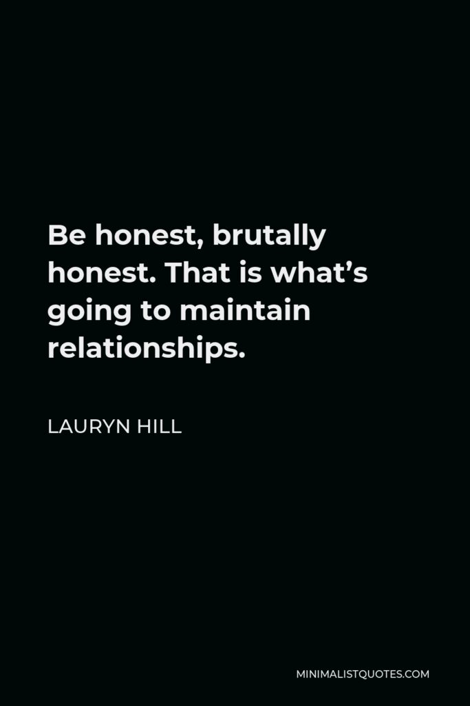 Lauryn Hill Quote - Be honest, brutally honest. That is what’s going to maintain relationships.