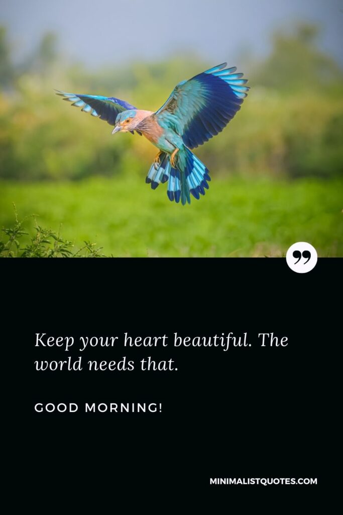 Beautiful good morning wishes: Keep your heart beautiful. The world needs that. Good Morning!