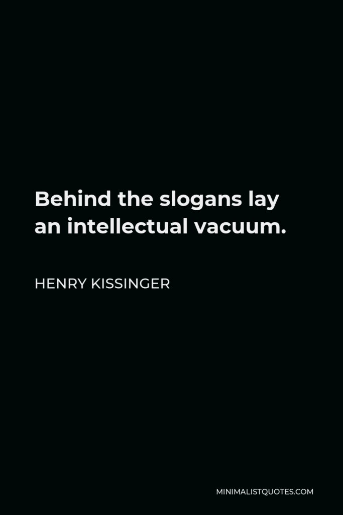 Henry Kissinger Quote - Behind the slogans lay an intellectual vacuum.