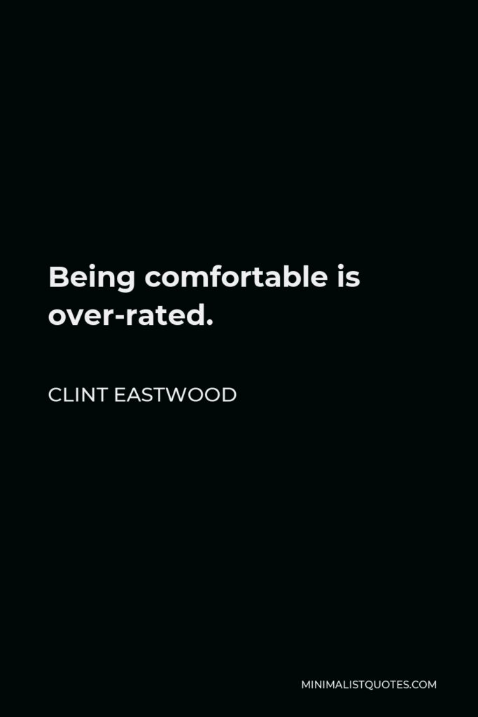 Clint Eastwood Quote - Being comfortable is over-rated.