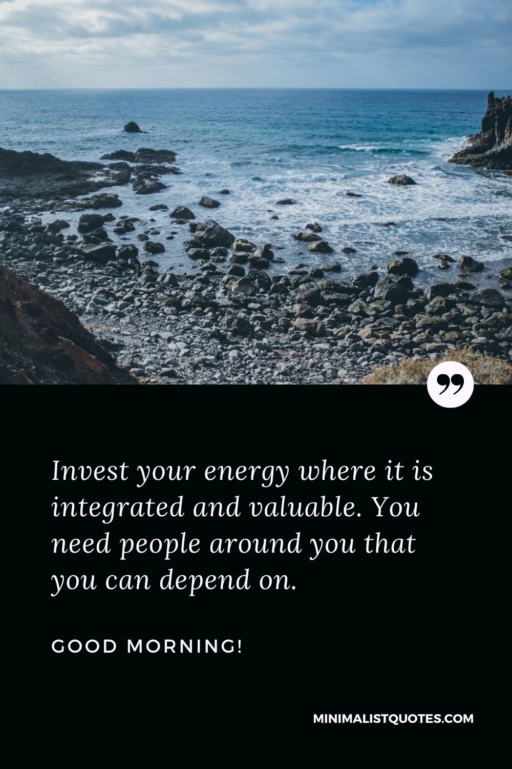 Best good morning quotes for friends: Invest your energy where it is integrated and valuable. You need people around you that you can depend on. Good Morning!