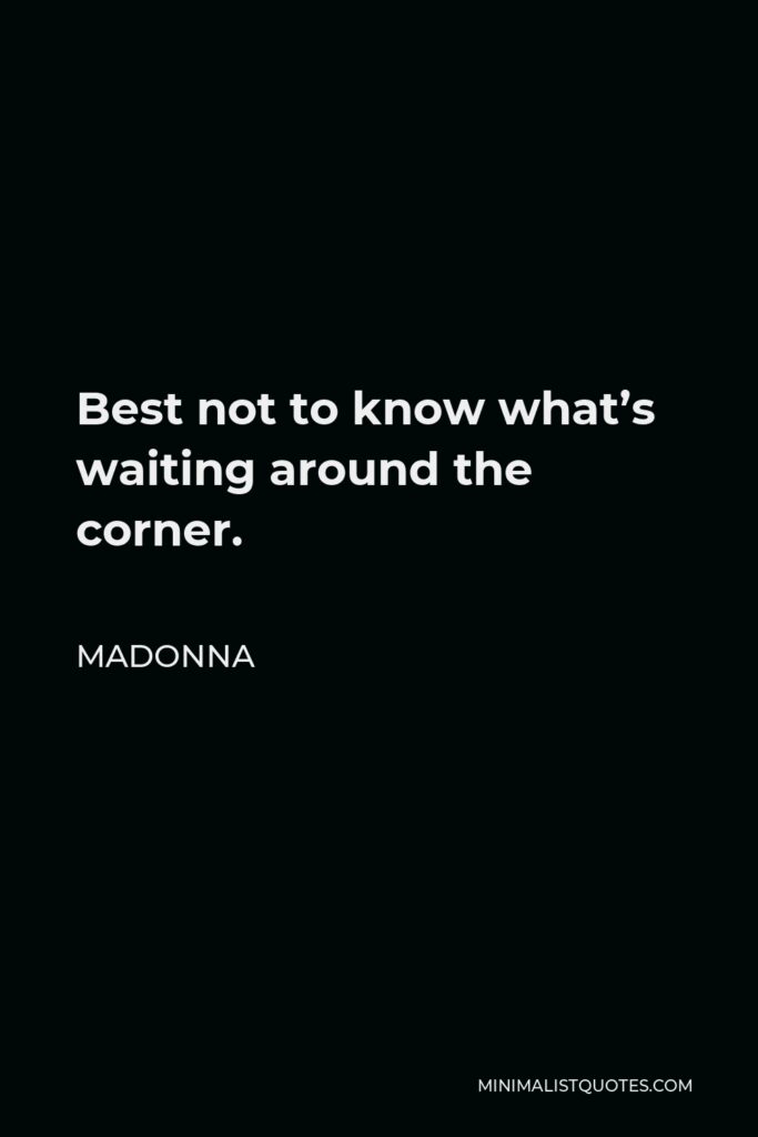 Madonna Quote - Best not to know what’s waiting around the corner.
