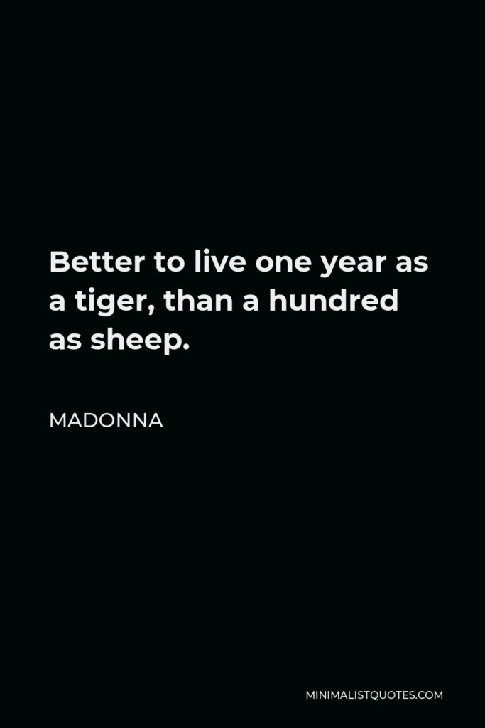 Madonna Quote - Better to live one year as a tiger, than a hundred as sheep.