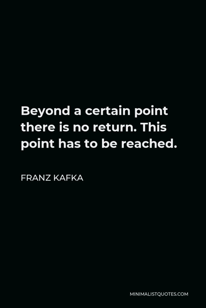 Franz Kafka Quote - Beyond a certain point there is no return. This point has to be reached.