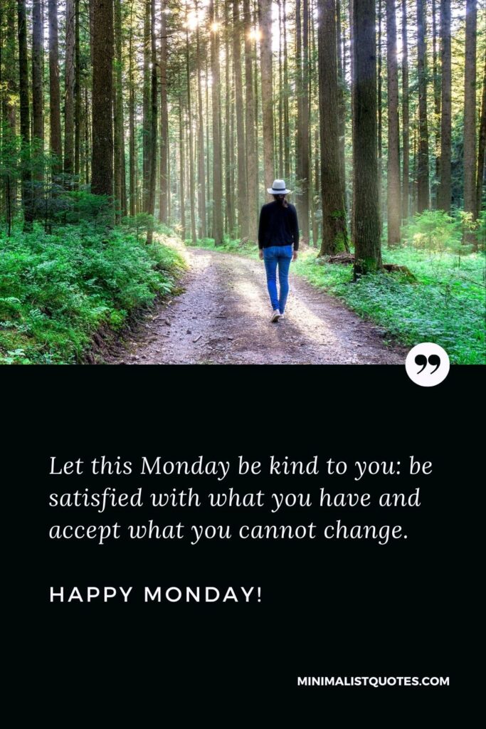 Blessed Monday morning quotes: Let this Monday be kind to you: be satisfied with what you have and accept what you cannot change. Happy Monday!
